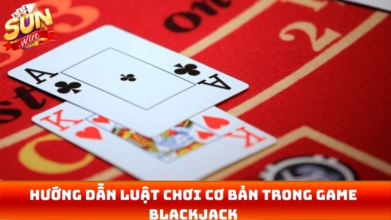 Hướng dẫn luật chơi cơ bản trong game Blackjack